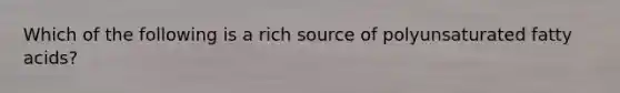 Which of the following is a rich source of polyunsaturated fatty acids?