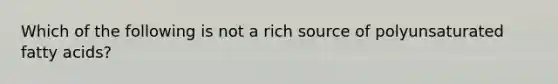 Which of the following is not a rich source of polyunsaturated fatty acids?