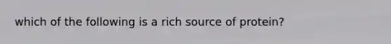 which of the following is a rich source of protein?