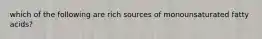 which of the following are rich sources of monounsaturated fatty acids?