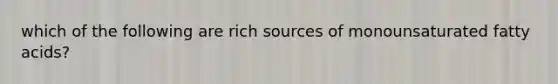 which of the following are rich sources of monounsaturated fatty acids?