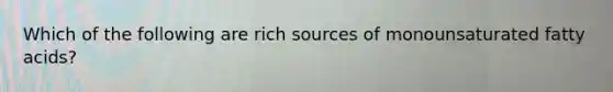 Which of the following are rich sources of monounsaturated fatty acids?