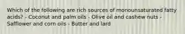 Which of the following are rich sources of monounsaturated fatty acids? - Coconut and palm oils - Olive oil and cashew nuts - Safflower and corn oils - Butter and lard