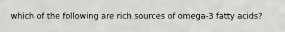 which of the following are rich sources of omega-3 fatty acids?
