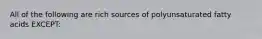 All of the following are rich sources of polyunsaturated fatty acids EXCEPT: