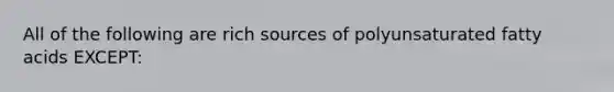 All of the following are rich sources of polyunsaturated <a href='https://www.questionai.com/knowledge/kXSfyghuEN-fatty-acids' class='anchor-knowledge'>fatty acids</a> EXCEPT: