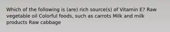 Which of the following is (are) rich source(s) of Vitamin E? Raw vegetable oil Colorful foods, such as carrots Milk and milk products Raw cabbage