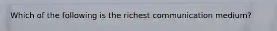 Which of the following is the richest communication medium?