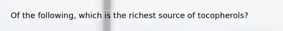 Of the following, which is the richest source of tocopherols?