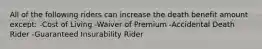 All of the following riders can increase the death benefit amount except: -Cost of Living -Waiver of Premium -Accidental Death Rider -Guaranteed Insurability Rider