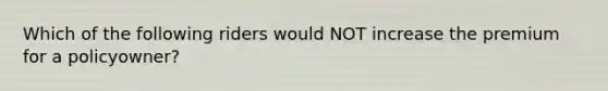 Which of the following riders would NOT increase the premium for a policyowner?