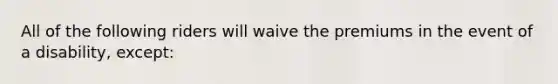 All of the following riders will waive the premiums in the event of a disability, except: