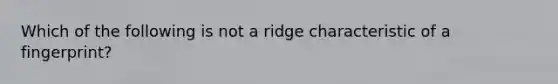 Which of the following is not a ridge characteristic of a fingerprint?