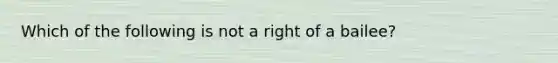 Which of the following is not a right of a bailee?