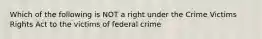 Which of the following is NOT a right under the Crime Victims Rights Act to the victims of federal crime