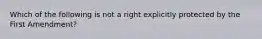 Which of the following is not a right explicitly protected by the First Amendment?