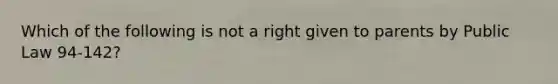 Which of the following is not a right given to parents by Public Law 94-142?