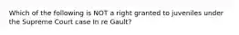 Which of the following is NOT a right granted to juveniles under the Supreme Court case In re Gault?