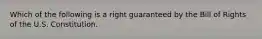 Which of the following is a right guaranteed by the Bill of Rights of the U.S. Constitution.