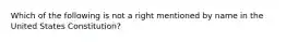 Which of the following is not a right mentioned by name in the United States Constitution?