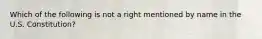 Which of the following is not a right mentioned by name in the U.S. Constitution?