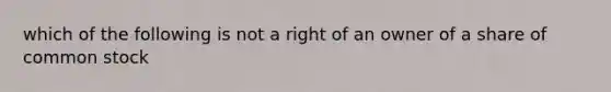 which of the following is not a right of an owner of a share of common stock