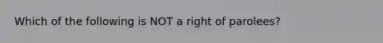 Which of the following is NOT a right of parolees?