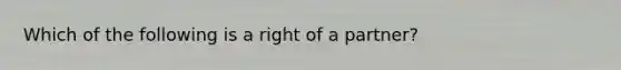 Which of the following is a right of a partner?