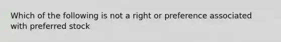 Which of the following is not a right or preference associated with preferred stock