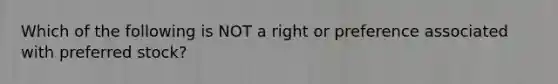 Which of the following is NOT a right or preference associated with preferred stock?