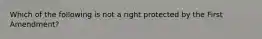 Which of the following is not a right protected by the First Amendment?