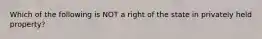 Which of the following is NOT a right of the state in privately held property?