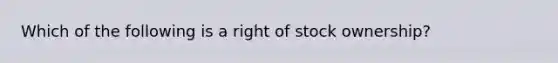 Which of the following is a right of stock ownership?