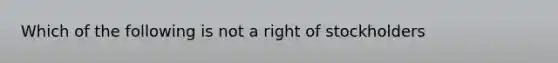 Which of the following is not a right of stockholders