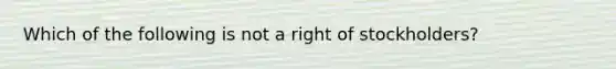 Which of the following is not a right of stockholders?