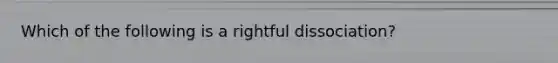 Which of the following is a rightful dissociation?