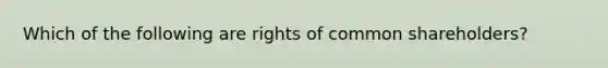 Which of the following are rights of common shareholders?