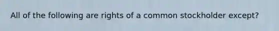 All of the following are rights of a common stockholder except?