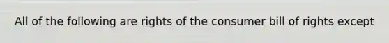 All of the following are rights of the consumer bill of rights except