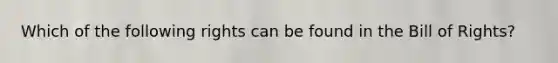 Which of the following rights can be found in the Bill of Rights?