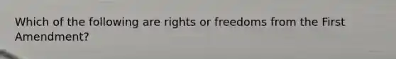 Which of the following are rights or freedoms from the First Amendment?