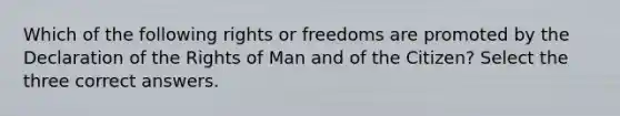 Which of the following rights or freedoms are promoted by the Declaration of the Rights of Man and of the Citizen? Select the three correct answers.