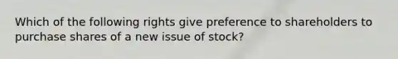 Which of the following rights give preference to shareholders to purchase shares of a new issue of stock?