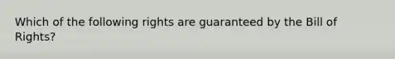 Which of the following rights are guaranteed by the Bill of Rights?