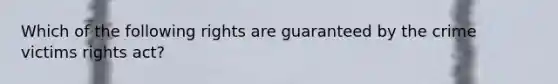 Which of the following rights are guaranteed by the crime victims rights act?