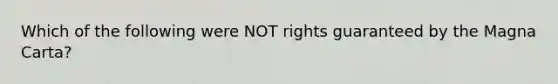 Which of the following were NOT rights guaranteed by the Magna Carta?