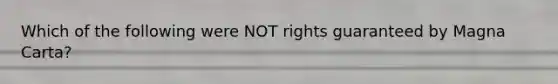 Which of the following were NOT rights guaranteed by Magna Carta?