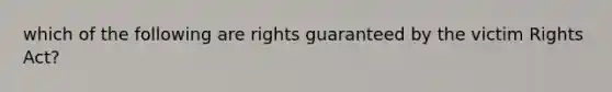 which of the following are rights guaranteed by the victim Rights Act?