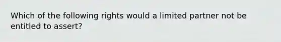 Which of the following rights would a limited partner not be entitled to assert?