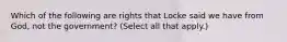 Which of the following are rights that Locke said we have from God, not the government? (Select all that apply.)